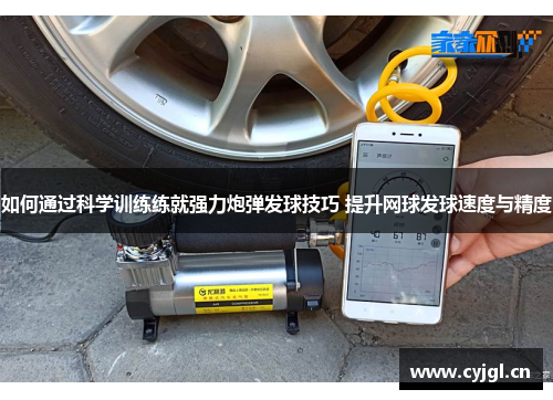 如何通过科学训练练就强力炮弹发球技巧 提升网球发球速度与精度