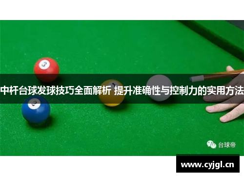 中杆台球发球技巧全面解析 提升准确性与控制力的实用方法
