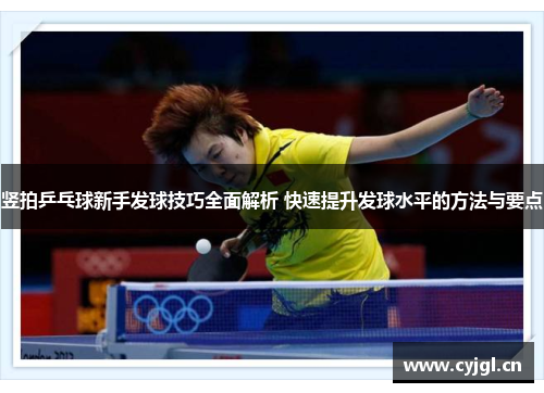 竖拍乒乓球新手发球技巧全面解析 快速提升发球水平的方法与要点