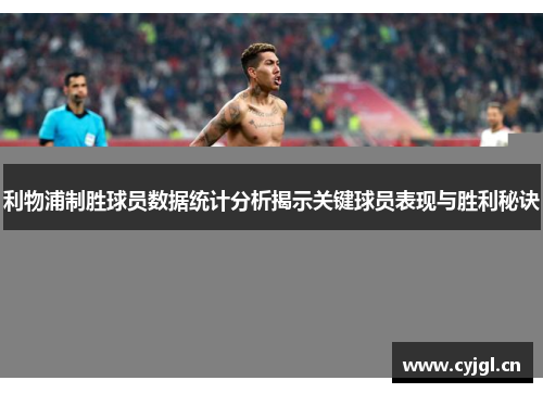 利物浦制胜球员数据统计分析揭示关键球员表现与胜利秘诀