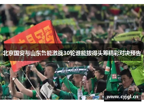北京国安与山东鲁能激战30轮谁能拔得头筹精彩对决预告