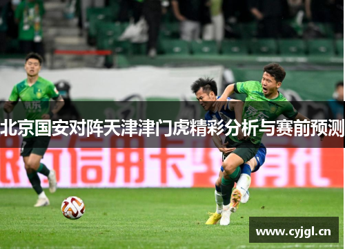 北京国安对阵天津津门虎精彩分析与赛前预测