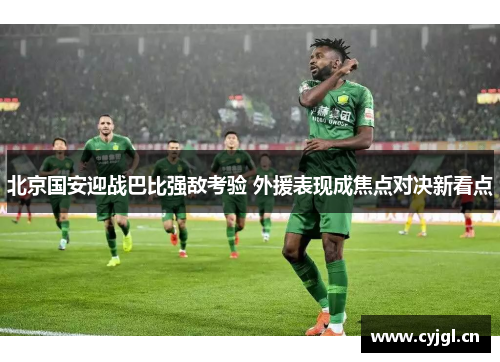 北京国安迎战巴比强敌考验 外援表现成焦点对决新看点
