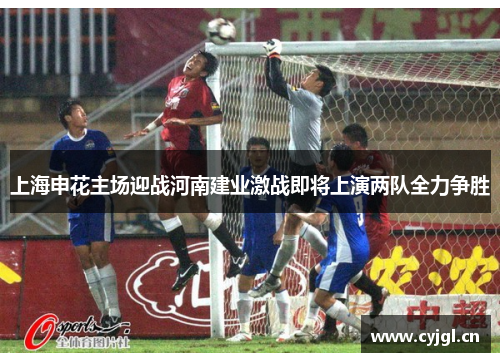 上海申花主场迎战河南建业激战即将上演两队全力争胜
