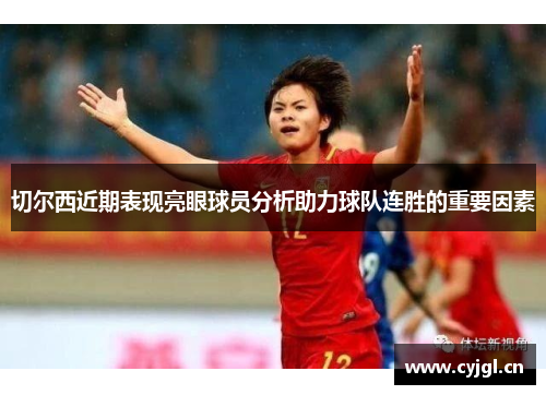 切尔西近期表现亮眼球员分析助力球队连胜的重要因素