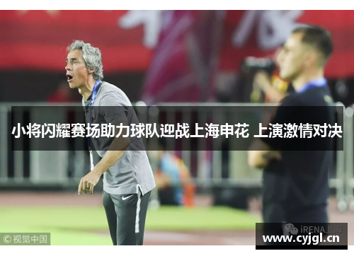 小将闪耀赛场助力球队迎战上海申花 上演激情对决