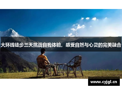 大环线徒步三天挑战自我体验，感受自然与心灵的完美融合