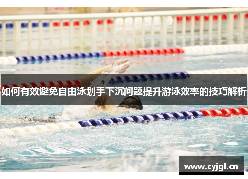 如何有效避免自由泳划手下沉问题提升游泳效率的技巧解析