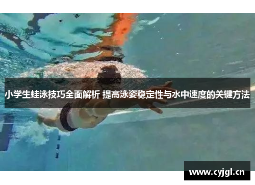 小学生蛙泳技巧全面解析 提高泳姿稳定性与水中速度的关键方法