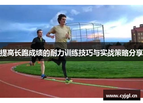 提高长跑成绩的耐力训练技巧与实战策略分享